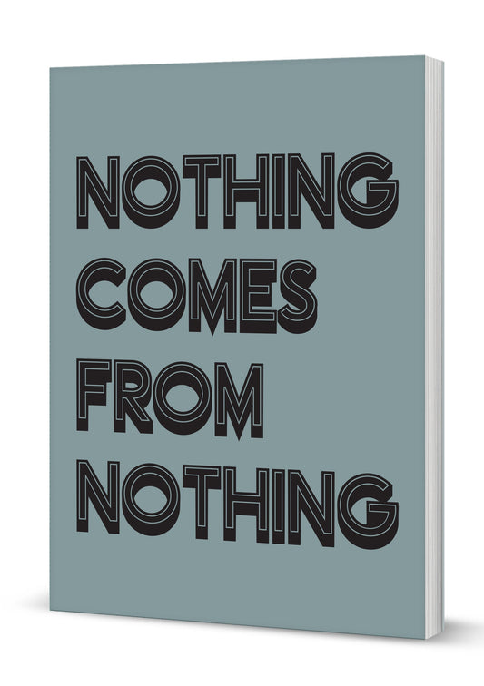 Nothing Comes From Nothing A5 Softback Notebook (MINIMUM ORDER QUANITY x 6 UNITS )